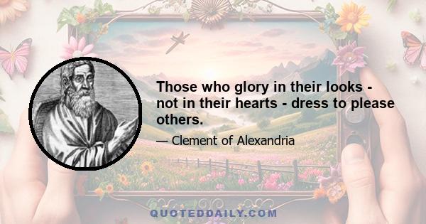 Those who glory in their looks - not in their hearts - dress to please others.