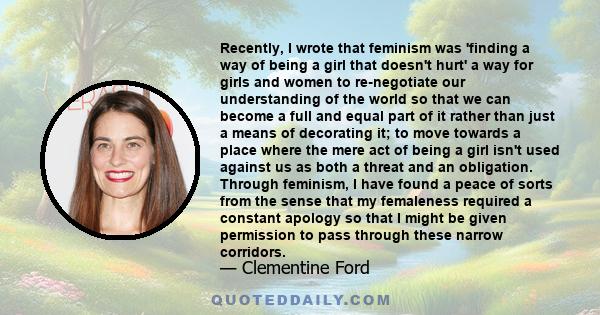 Recently, I wrote that feminism was 'finding a way of being a girl that doesn't hurt' a way for girls and women to re-negotiate our understanding of the world so that we can become a full and equal part of it rather