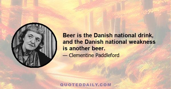 Beer is the Danish national drink, and the Danish national weakness is another beer.