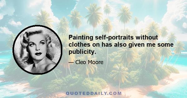 Painting self-portraits without clothes on has also given me some publicity.