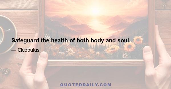 Safeguard the health of both body and soul.