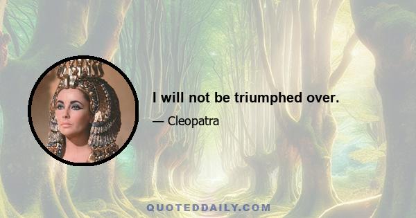 I will not be triumphed over.