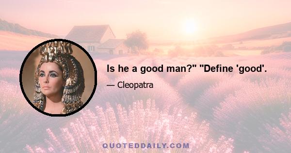 Is he a good man? Define 'good'.