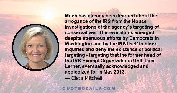 Much has already been learned about the arrogance of the IRS from the House investigations of the agency's targeting of conservatives. The revelations emerged despite strenuous efforts by Democrats in Washington and by