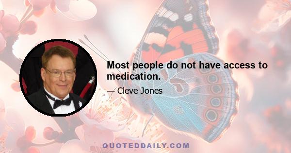 Most people do not have access to medication.