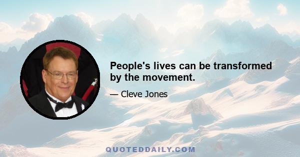 People's lives can be transformed by the movement.