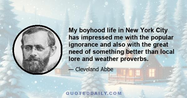 My boyhood life in New York City has impressed me with the popular ignorance and also with the great need of something better than local lore and weather proverbs.