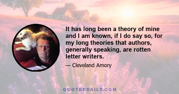 It has long been a theory of mine and I am known, if I do say so, for my long theories that authors, generally speaking, are rotten letter writers.