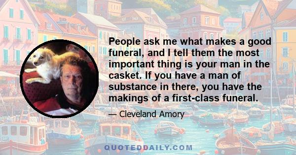 People ask me what makes a good funeral, and I tell them the most important thing is your man in the casket. If you have a man of substance in there, you have the makings of a first-class funeral.