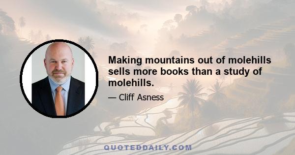 Making mountains out of molehills sells more books than a study of molehills.