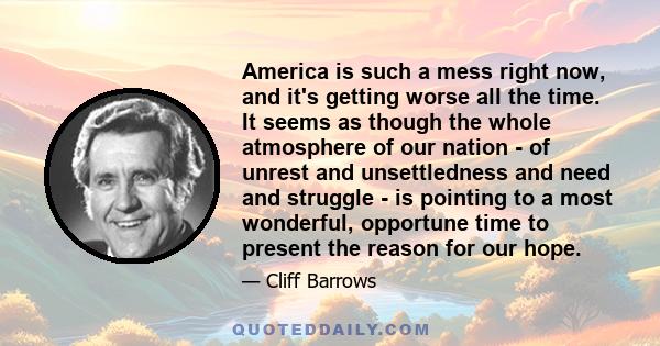 America is such a mess right now, and it's getting worse all the time. It seems as though the whole atmosphere of our nation - of unrest and unsettledness and need and struggle - is pointing to a most wonderful,