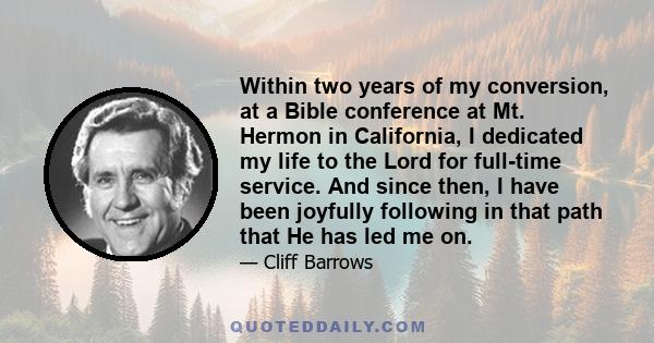 Within two years of my conversion, at a Bible conference at Mt. Hermon in California, I dedicated my life to the Lord for full-time service. And since then, I have been joyfully following in that path that He has led me 