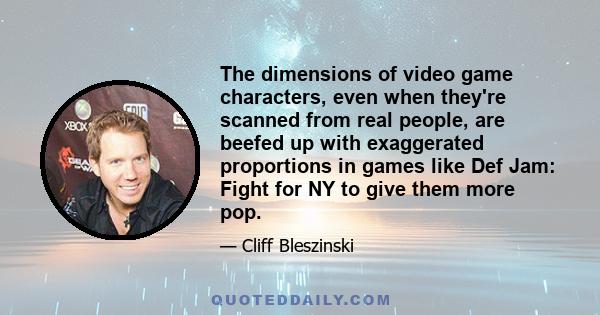 The dimensions of video game characters, even when they're scanned from real people, are beefed up with exaggerated proportions in games like Def Jam: Fight for NY to give them more pop.