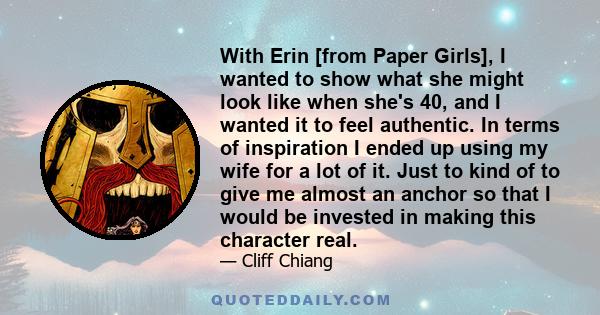 With Erin [from Paper Girls], I wanted to show what she might look like when she's 40, and I wanted it to feel authentic. In terms of inspiration I ended up using my wife for a lot of it. Just to kind of to give me