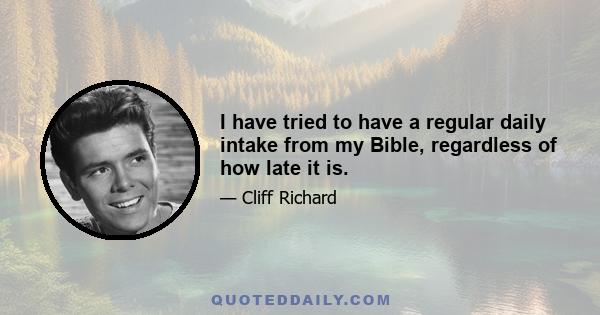 I have tried to have a regular daily intake from my Bible, regardless of how late it is.