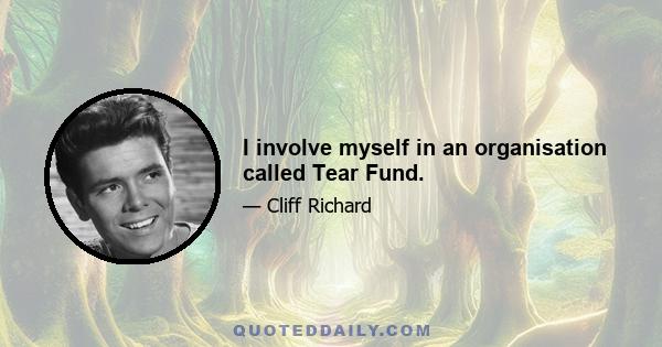 I involve myself in an organisation called Tear Fund.