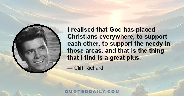 I realised that God has placed Christians everywhere, to support each other, to support the needy in those areas, and that is the thing that I find is a great plus.