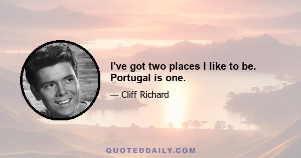 I've got two places I like to be. Portugal is one.