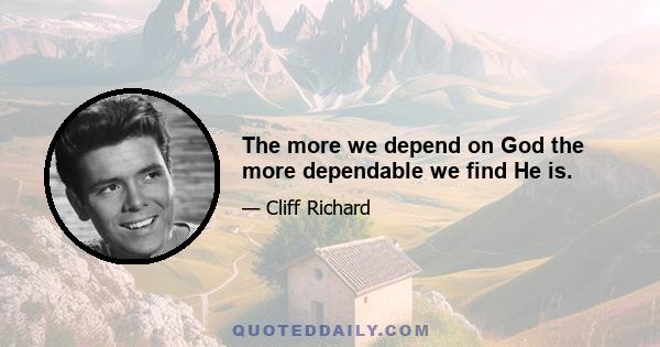 The more we depend on God the more dependable we find He is.