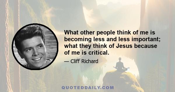 What other people think of me is becoming less and less important; what they think of Jesus because of me is critical.