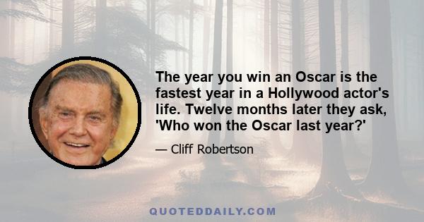 The year you win an Oscar is the fastest year in a Hollywood actor's life. Twelve months later they ask, 'Who won the Oscar last year?'