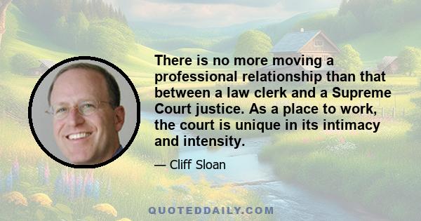 There is no more moving a professional relationship than that between a law clerk and a Supreme Court justice. As a place to work, the court is unique in its intimacy and intensity.