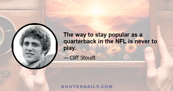 The way to stay popular as a quarterback in the NFL is never to play.