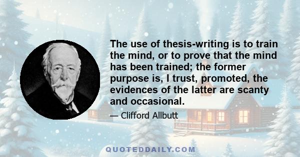 The use of thesis-writing is to train the mind, or to prove that the mind has been trained; the former purpose is, I trust, promoted, the evidences of the latter are scanty and occasional.