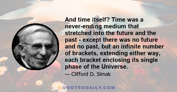 And time itself? Time was a never-ending medium that stretched into the future and the past - except there was no future and no past, but an infinite number of brackets, extending either way, each bracket enclosing its