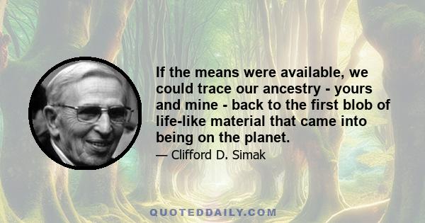 If the means were available, we could trace our ancestry - yours and mine - back to the first blob of life-like material that came into being on the planet.