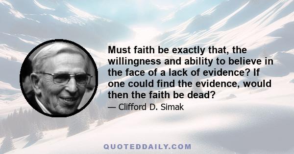 Must faith be exactly that, the willingness and ability to believe in the face of a lack of evidence? If one could find the evidence, would then the faith be dead?