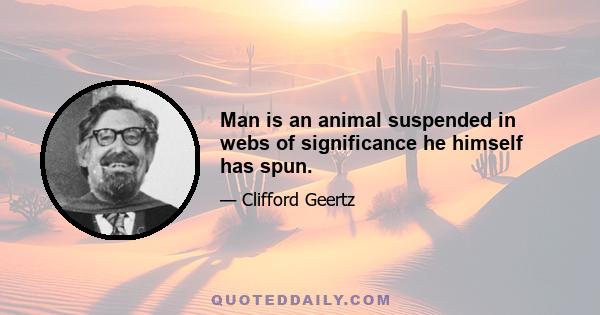 Man is an animal suspended in webs of significance he himself has spun.