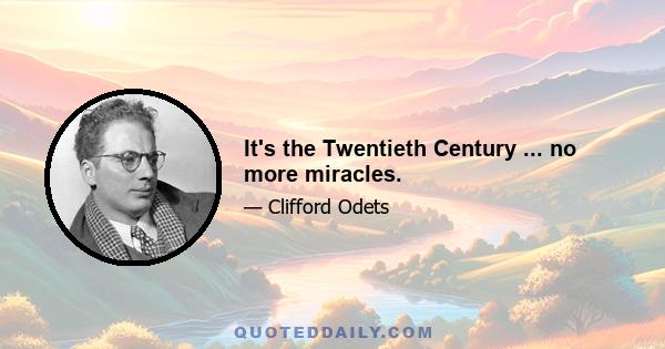 It's the Twentieth Century ... no more miracles.