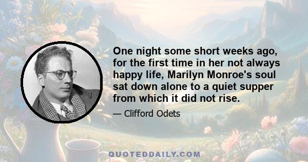 One night some short weeks ago, for the first time in her not always happy life, Marilyn Monroe's soul sat down alone to a quiet supper from which it did not rise.