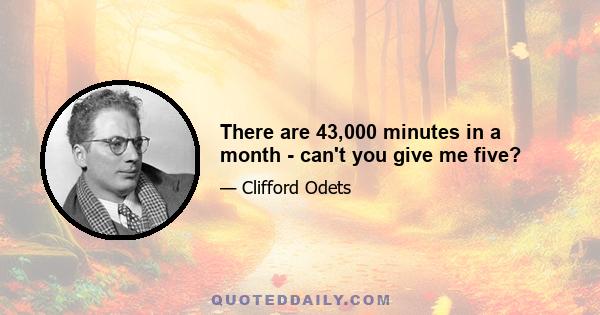 There are 43,000 minutes in a month - can't you give me five?