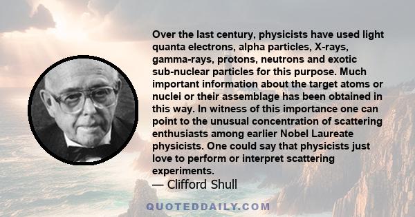 Over the last century, physicists have used light quanta electrons, alpha particles, X-rays, gamma-rays, protons, neutrons and exotic sub-nuclear particles for this purpose. Much important information about the target