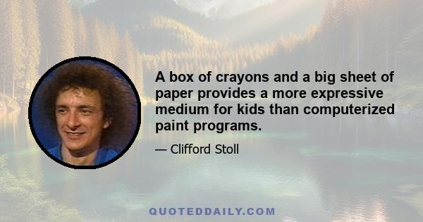 A box of crayons and a big sheet of paper provides a more expressive medium for kids than computerized paint programs.