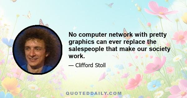 No computer network with pretty graphics can ever replace the salespeople that make our society work.