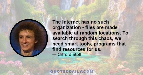 The Internet has no such organization - files are made available at random locations. To search through this chaos, we need smart tools, programs that find resources for us.