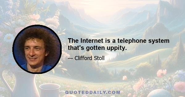 The Internet is a telephone system that's gotten uppity.