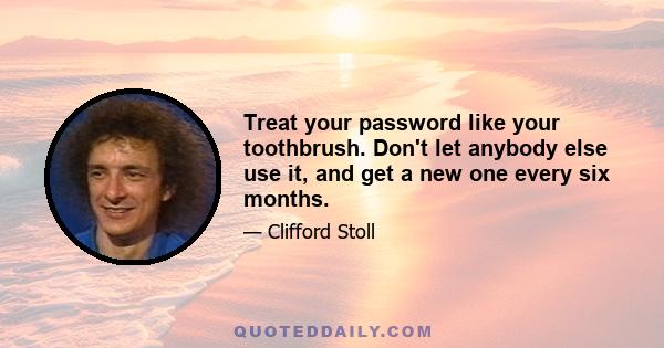 Treat your password like your toothbrush. Don't let anybody else use it, and get a new one every six months.