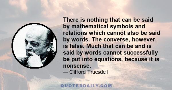 There is nothing that can be said by mathematical symbols and relations which cannot also be said by words. The converse, however, is false. Much that can be and is said by words cannot successfully be put into