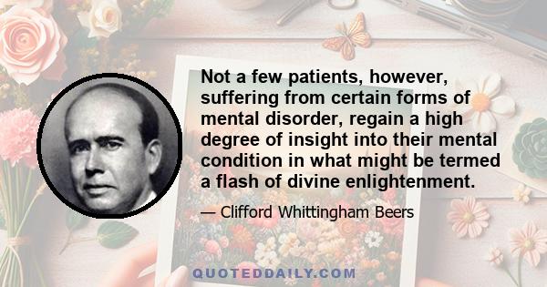 Not a few patients, however, suffering from certain forms of mental disorder, regain a high degree of insight into their mental condition in what might be termed a flash of divine enlightenment.