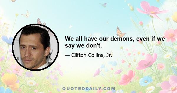 We all have our demons, even if we say we don't.