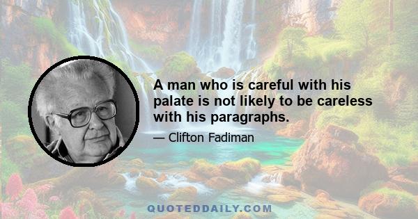 A man who is careful with his palate is not likely to be careless with his paragraphs.