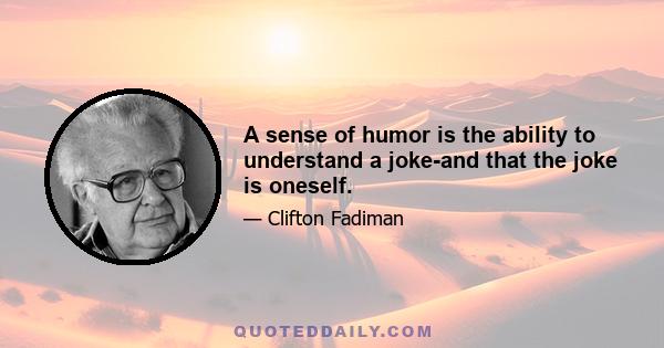 A sense of humor is the ability to understand a joke-and that the joke is oneself.