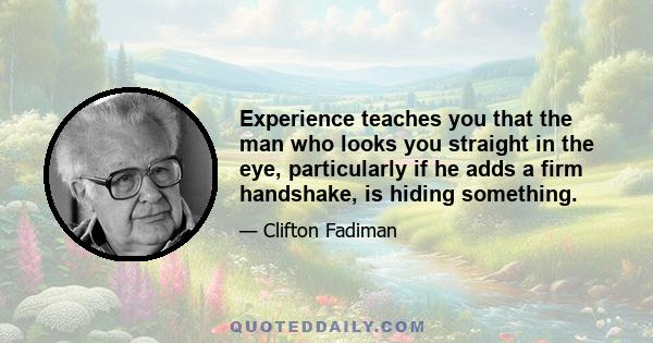 Experience teaches you that the man who looks you straight in the eye, particularly if he adds a firm handshake, is hiding something.