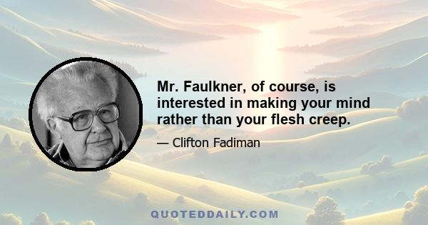 Mr. Faulkner, of course, is interested in making your mind rather than your flesh creep.