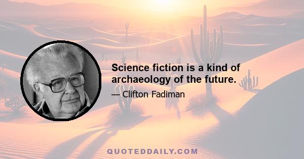 Science fiction is a kind of archaeology of the future.