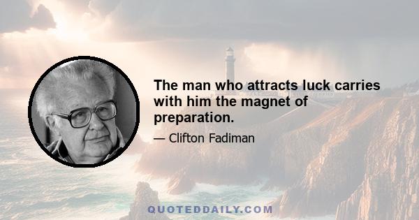 The man who attracts luck carries with him the magnet of preparation.